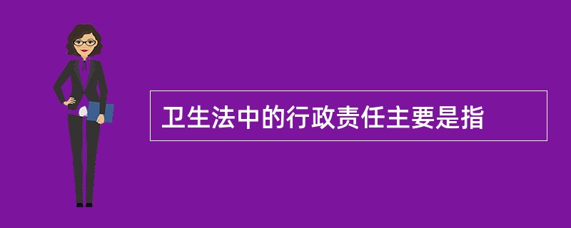 卫生法中的行政责任主要是指