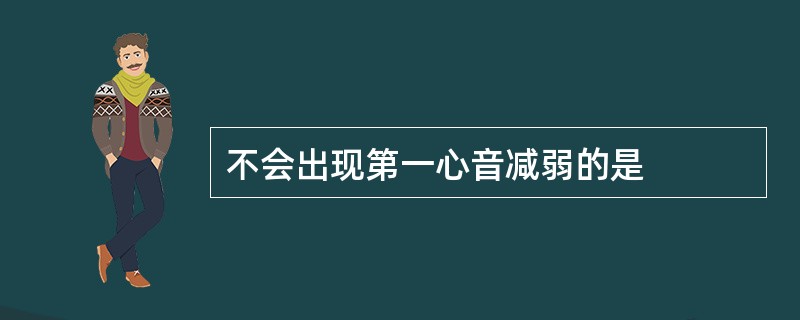 不会出现第一心音减弱的是