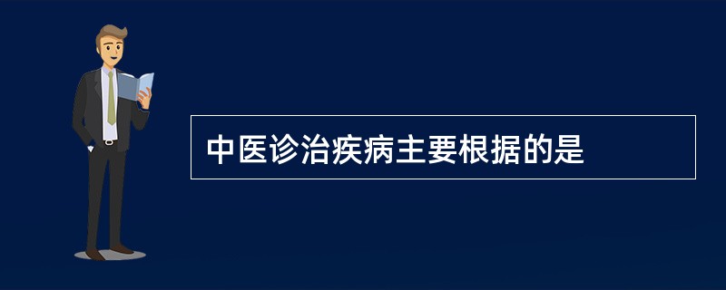 中医诊治疾病主要根据的是