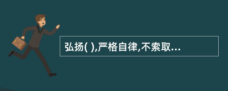 弘扬( ),严格自律,不索取和非法收受患者财物不利用执业之便谋取不正当利益。