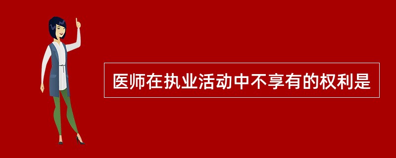 医师在执业活动中不享有的权利是