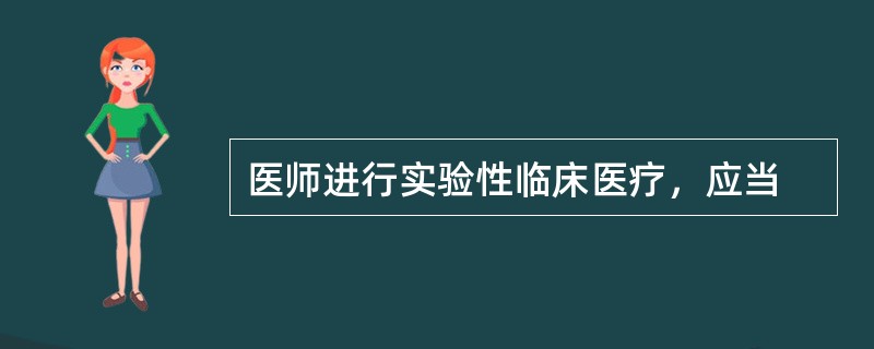医师进行实验性临床医疗，应当