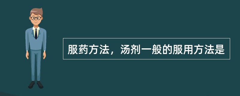 服药方法，汤剂一般的服用方法是