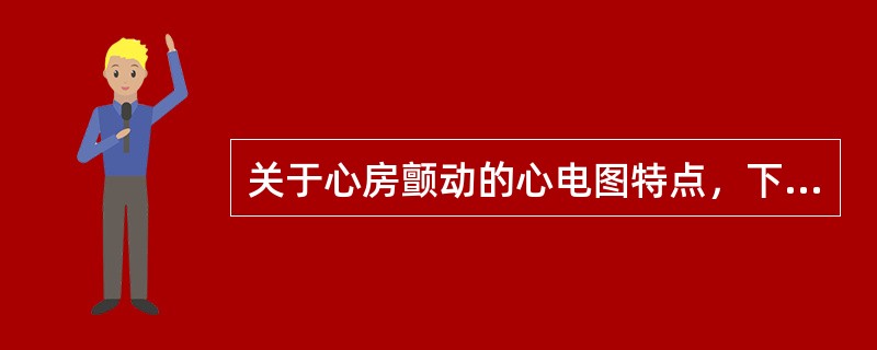 关于心房颤动的心电图特点，下列不正确的是