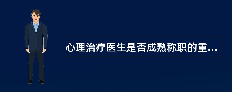 心理治疗医生是否成熟称职的重要条件以及心理治疗成败的关键是