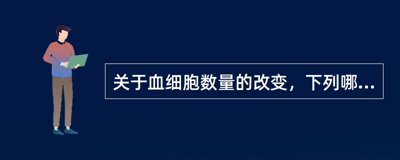 关于血细胞数量的改变，下列哪项是错误的