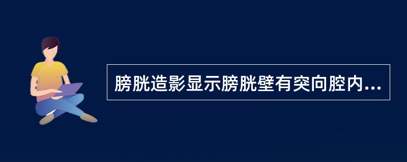 膀胱造影显示膀胱壁有突向腔内的菜花状充盈缺损，应考虑