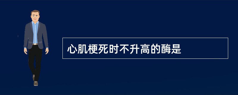 心肌梗死时不升高的酶是