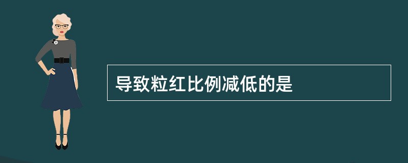 导致粒红比例减低的是