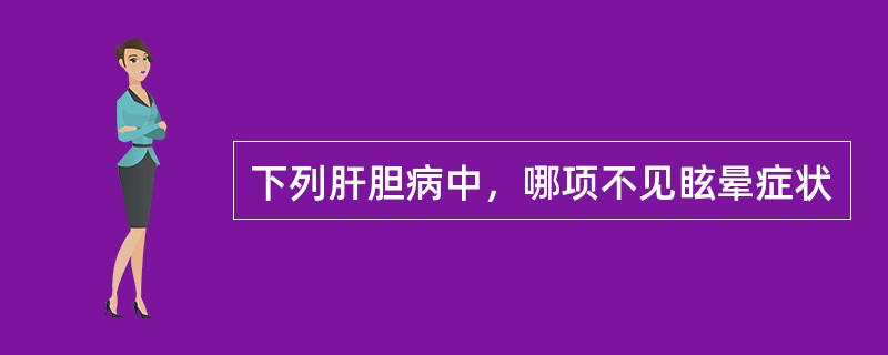 下列肝胆病中，哪项不见眩晕症状