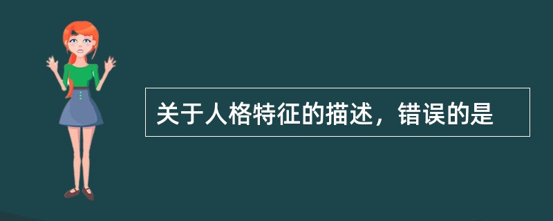 关于人格特征的描述，错误的是