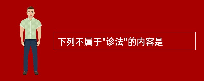 下列不属于"诊法"的内容是