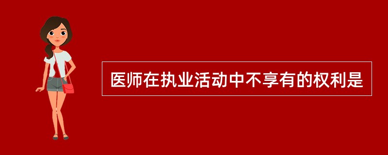 医师在执业活动中不享有的权利是