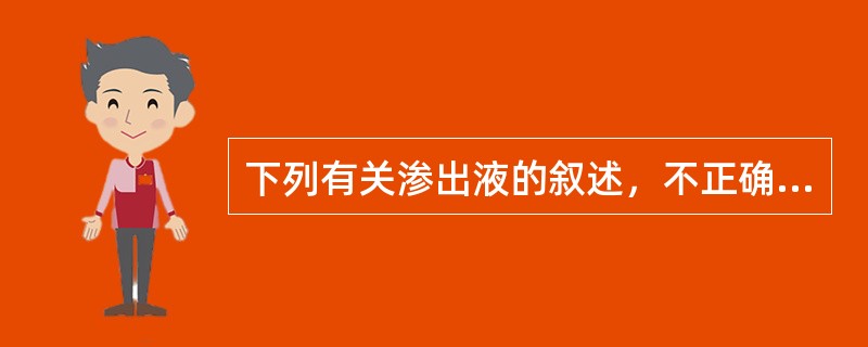 下列有关渗出液的叙述，不正确的是