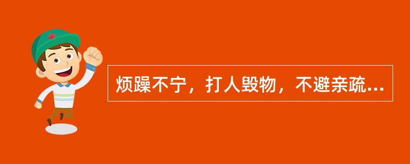 烦躁不宁，打人毁物，不避亲疏，应诊断为