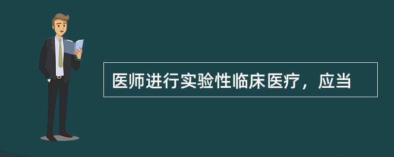 医师进行实验性临床医疗，应当