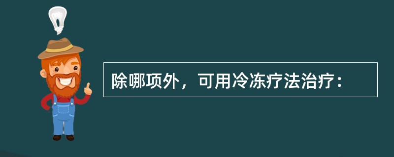 除哪项外，可用冷冻疗法治疗：