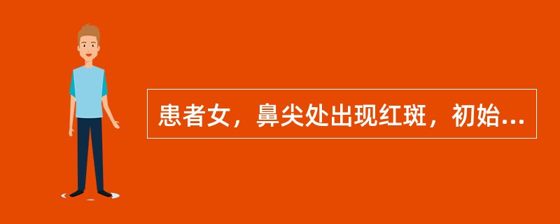 患者女，鼻尖处出现红斑，初始时隐时现，寒冷刺激、饮酒、进食辛辣刺激性食物或情绪紧张激动时更为明显，以后红斑持续不退，并伴有毛细血管扩张。</p><p class="MsoN