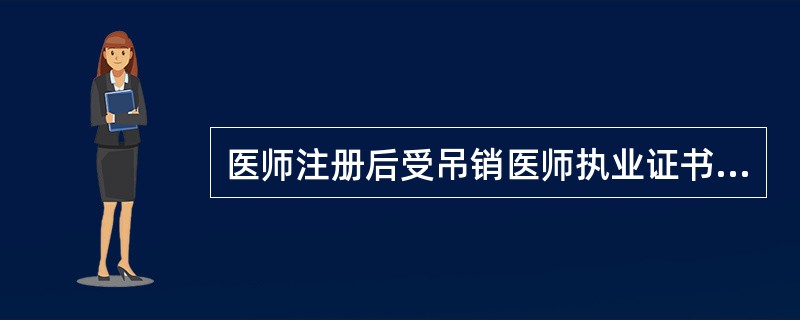 医师注册后受吊销医师执业证书行政处罚的