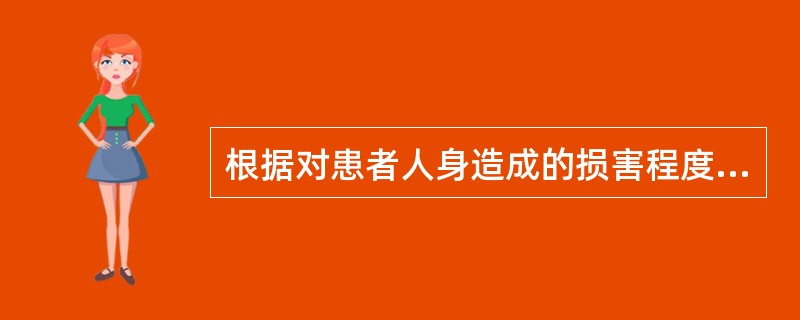 根据对患者人身造成的损害程度，医疗事故分为四级，四级医疗事故是指