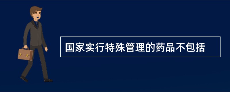 国家实行特殊管理的药品不包括