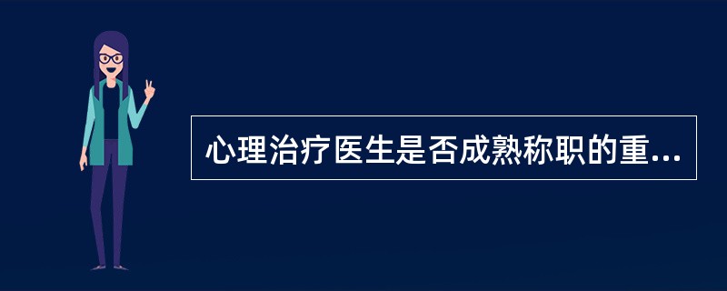 心理治疗医生是否成熟称职的重要条件以及心理治疗成败的关键是