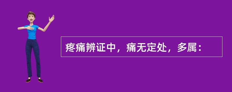 疼痛辨证中，痛无定处，多属：