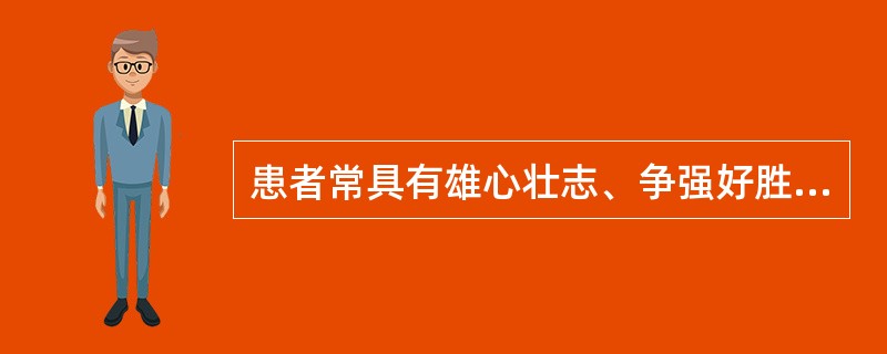 患者常具有雄心壮志、争强好胜、办事过分认真、容易激动和烦恼