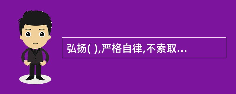 弘扬( ),严格自律,不索取和非法收受患者财物不利用执业之便谋取不正当利益。