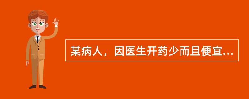 某病人，因医生开药少而且便宜，所以对医生有意见，诊治医生在对病人作解释时，以下哪一点是不当的