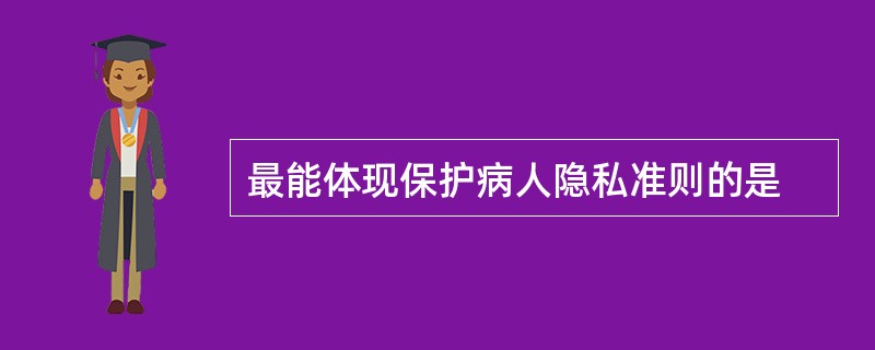 最能体现保护病人隐私准则的是