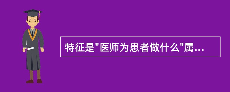 特征是"医师为患者做什么"属于以下哪种医患之间的模式