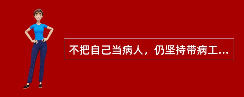 不把自己当病人，仍坚持带病工作是病人角色的