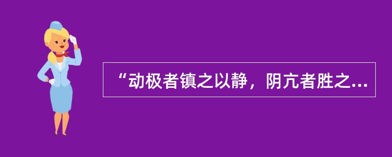 “动极者镇之以静，阴亢者胜之以阳”说明阴阳的