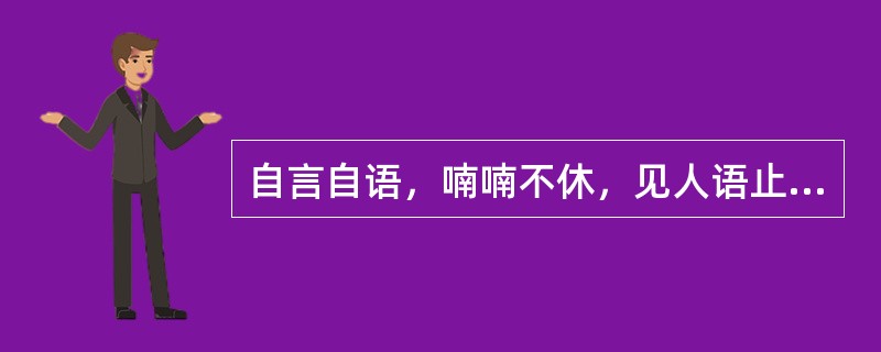 自言自语，喃喃不休，见人语止，首尾不续为