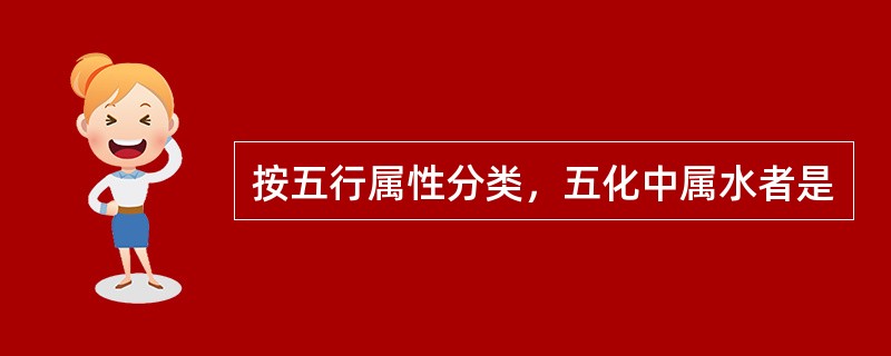 按五行属性分类，五化中属水者是