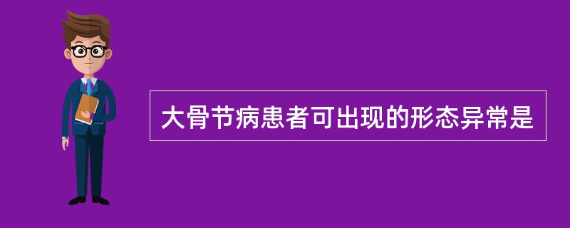 大骨节病患者可出现的形态异常是