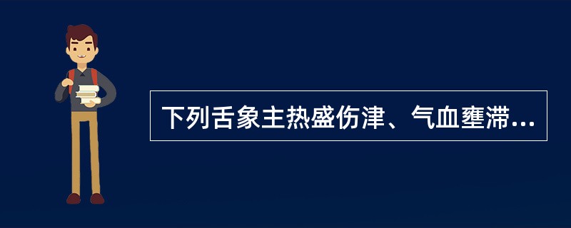 下列舌象主热盛伤津、气血壅滞的是