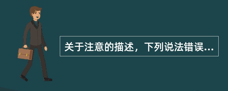 关于注意的描述，下列说法错误的是