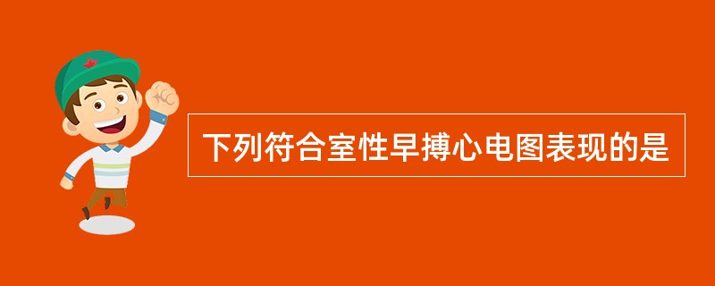 下列符合室性早搏心电图表现的是