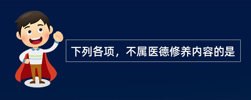 下列各项，不属医德修养内容的是