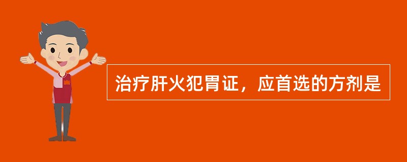 治疗肝火犯胃证，应首选的方剂是