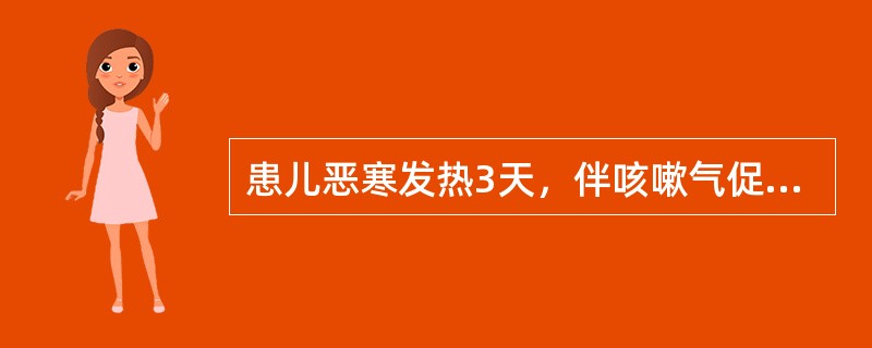 患儿恶寒发热3天，伴咳嗽气促，甚则喘息不得平卧，咯吐黄稠痰，胸中烦热，身热汗出，口渴引饮，二便尚可，舌苔黄，脉浮滑数。治疗宜用