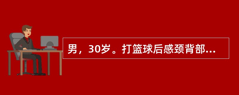 男，30岁。打篮球后感颈背部疼痛，次日起床后疼痛加剧，颈部活动受限，右侧项肌压痛，紧张。()