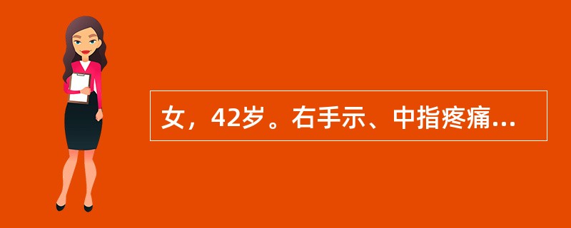 女，42岁。右手示、中指疼痛，麻木，有时向上臂及肩部放射，屈腕时症状加重，大鱼际肌轻度萎缩。()