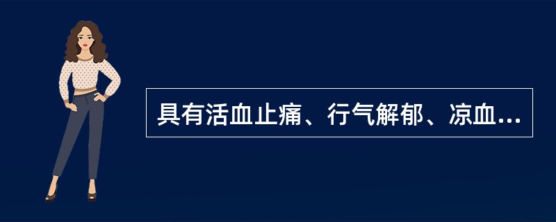 具有活血止痛、行气解郁、凉血清心、利胆退黄功效的药物是