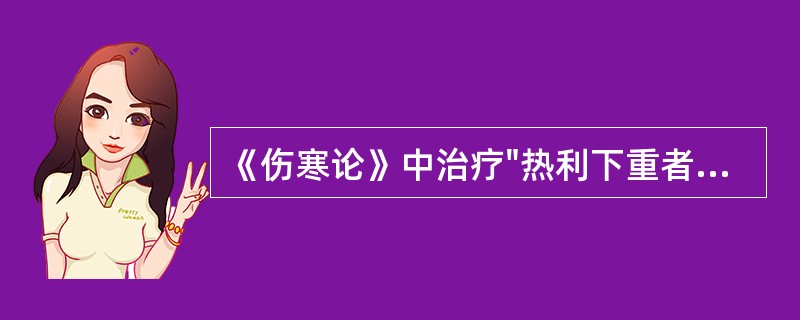 《伤寒论》中治疗"热利下重者"，宜用