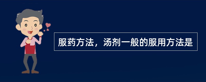 服药方法，汤剂一般的服用方法是