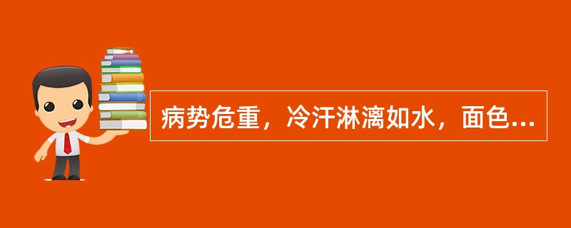 病势危重，冷汗淋漓如水，面色苍白，肢冷脉微属于