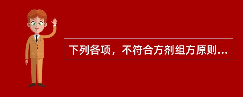 下列各项，不符合方剂组方原则的是